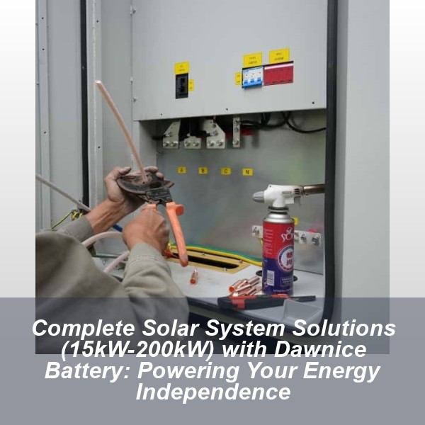 Complete Solar System Solutions (15kW-200kW) with Dawnice Battery: Powering Your Energy Independence